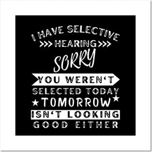 I Have Selective Hearing Sorry You Weren't Selected Today Tomorrow Isn't Looking Good Either Posters and Art